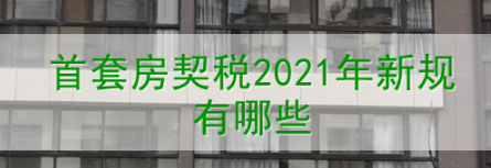 契稅2021年新規(guī)首套房契稅稅率是多少？首套房契稅2021年新規(guī)有哪些