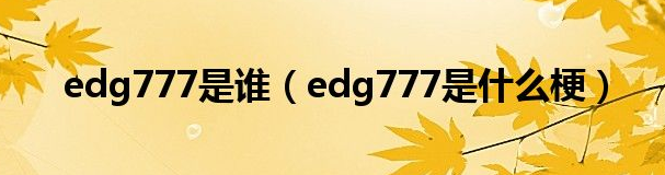 Edg777是什么意思什么梗？edg老板朱一航年齡多大結(jié)婚了嗎個人資料簡介